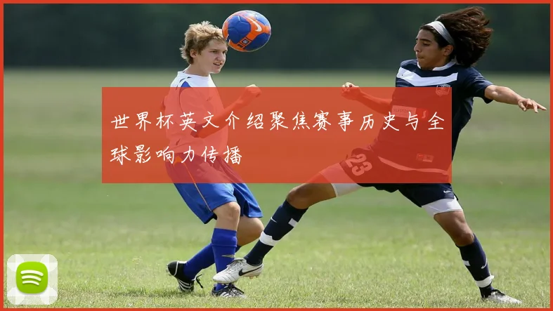 世界杯英文介绍聚焦赛事历史与全球影响力传播