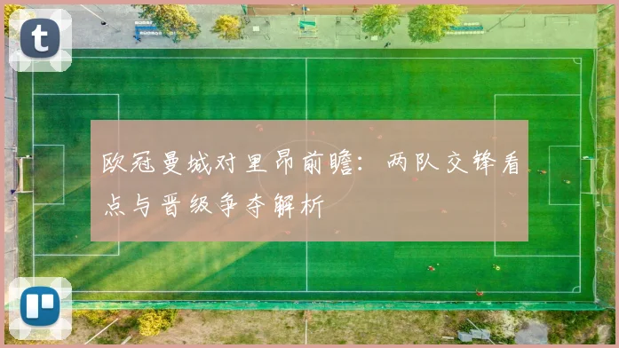 欧冠曼城对里昂前瞻:两队交锋看点与晋级争夺解析