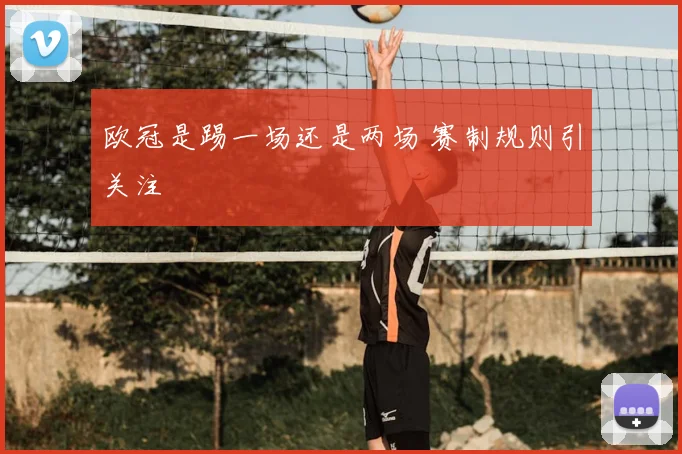 欧冠是踢一场还是两场 赛制规则引关注