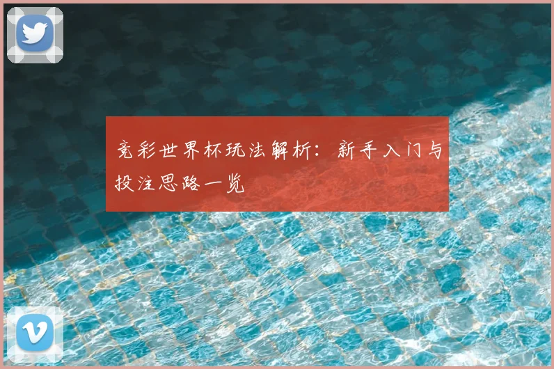 竞彩世界杯玩法解析：新手入门与投注思路一览