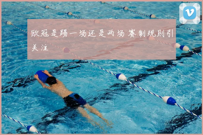 欧冠是踢一场还是两场 赛制规则引关注