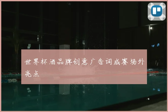 世界杯酒品牌创意广告词成赛场外亮点