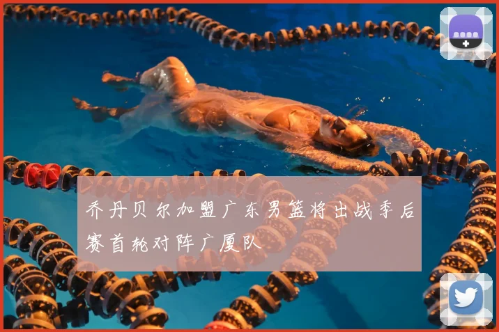 乔丹贝尔加盟广东男篮将出战季后赛首轮对阵广厦队