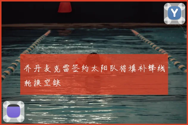 乔丹麦克雷签约太阳队将填补锋线轮换空缺