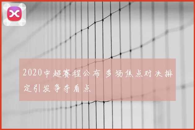 2020中超赛程公布 多场焦点对决排定引发争夺看点