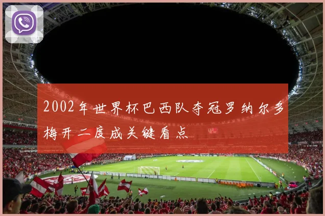 2002年世界杯巴西队夺冠罗纳尔多梅开二度成关键看点
