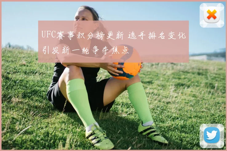 UFC赛事积分榜更新 选手排名变化引发新一轮争夺焦点