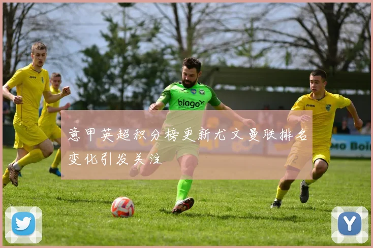 意甲英超积分榜更新尤文曼联排名变化引发关注