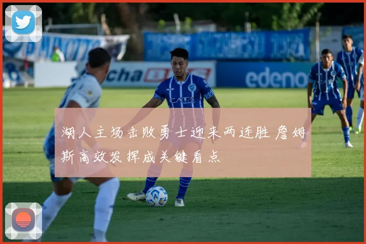 湖人主场击败勇士迎来两连胜 詹姆斯高效发挥成关键看点