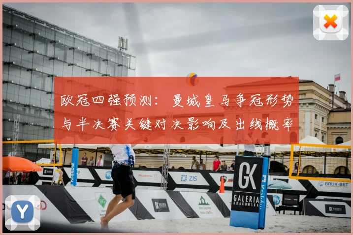 欧冠四强预测：曼城皇马争冠形势与半决赛关键对决影响及出线概率评估