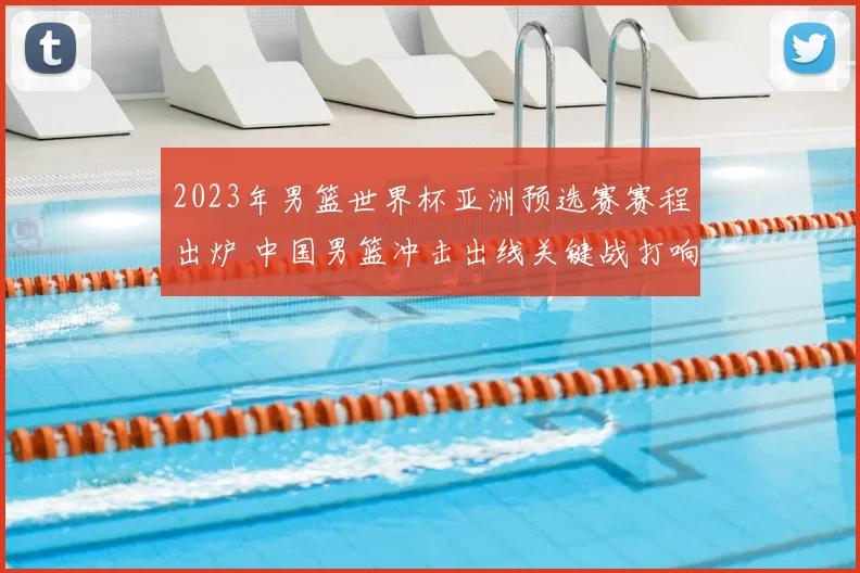 2023年男篮世界杯亚洲预选赛赛程出炉 中国男篮冲击出线关键战打响