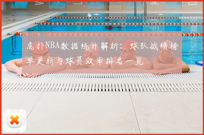 虎扑NBA数据统计解析:球队战绩榜单更新与球员效率排名一览