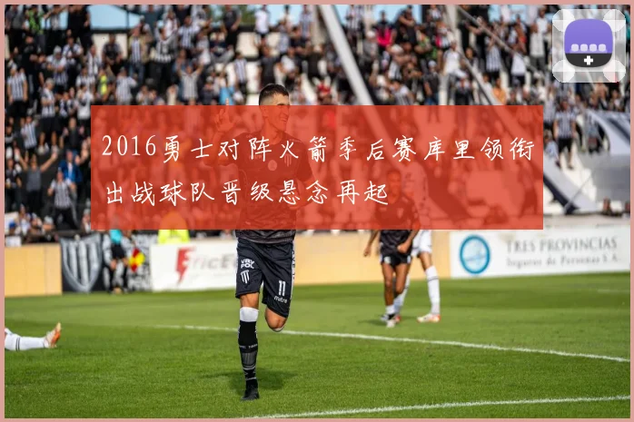 2016勇士对阵火箭季后赛库里领衔出战球队晋级悬念再起