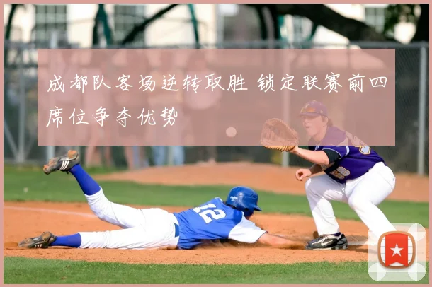 成都队客场逆转取胜 锁定联赛前四席位争夺优势