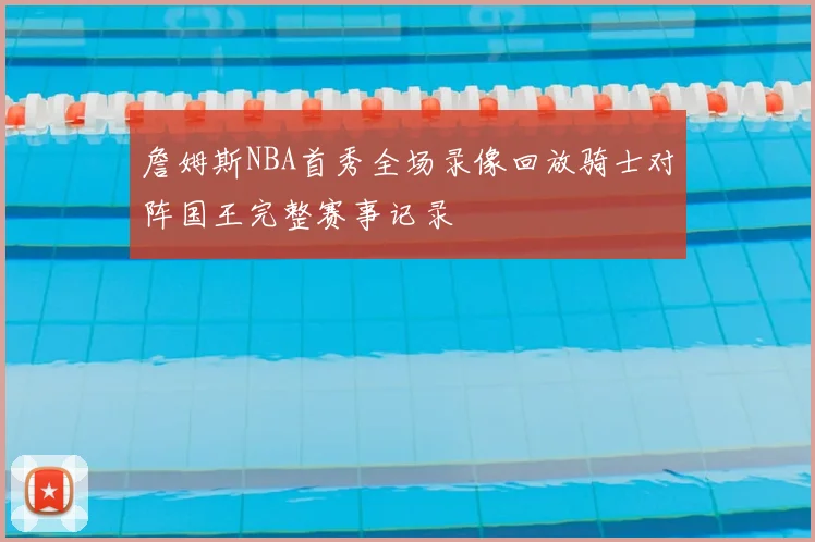詹姆斯NBA首秀全场录像回放骑士对阵国王完整赛事记录
