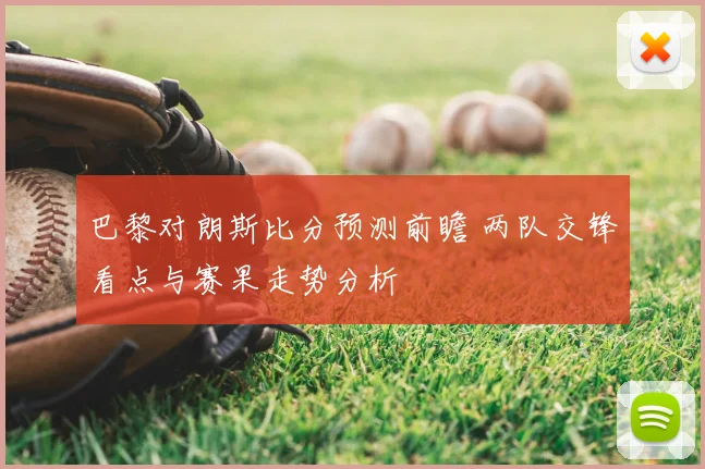 巴黎对朗斯比分预测前瞻 两队交锋看点与赛果走势分析