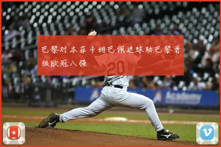 巴黎对本菲卡姆巴佩进球助巴黎晋级欧冠八强