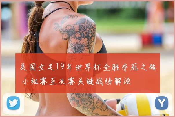 美国女足19年世界杯全胜夺冠之路 小组赛至决赛关键战绩解读