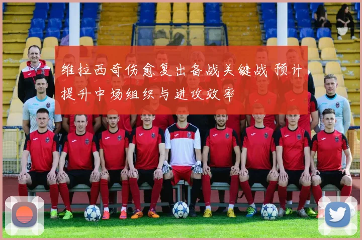维拉西奇伤愈复出备战关键战 预计提升中场组织与进攻效率
