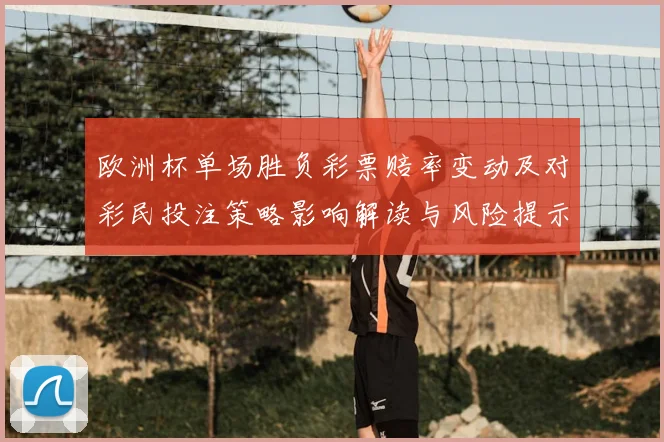 欧洲杯单场胜负彩票赔率变动及对彩民投注策略影响解读与风险提示