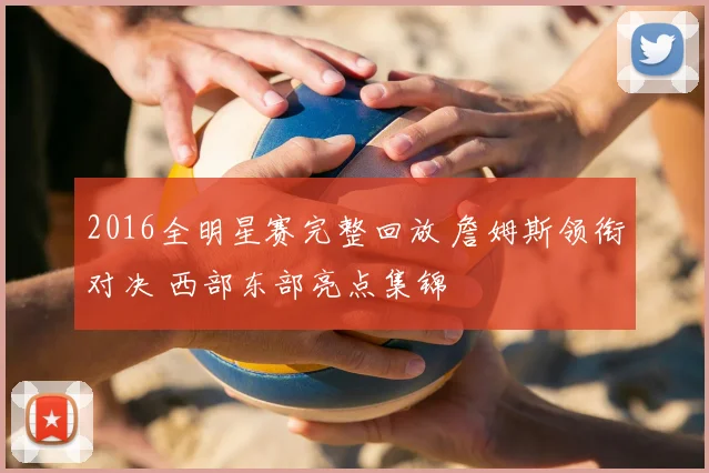 2016全明星赛完整回放 詹姆斯领衔对决 西部东部亮点集锦