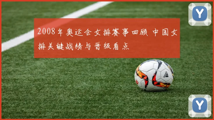 2008年奥运会女排赛事回顾 中国女排关键战绩与晋级看点