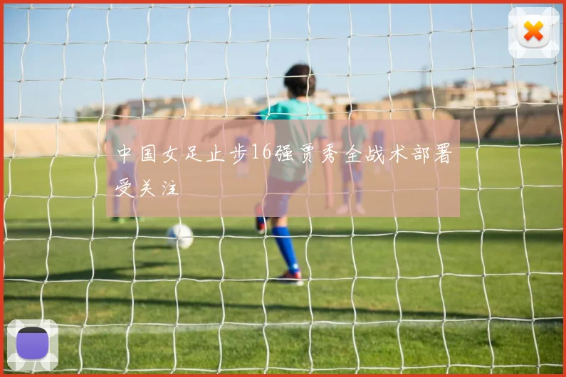 中国女足止步16强贾秀全战术部署受关注