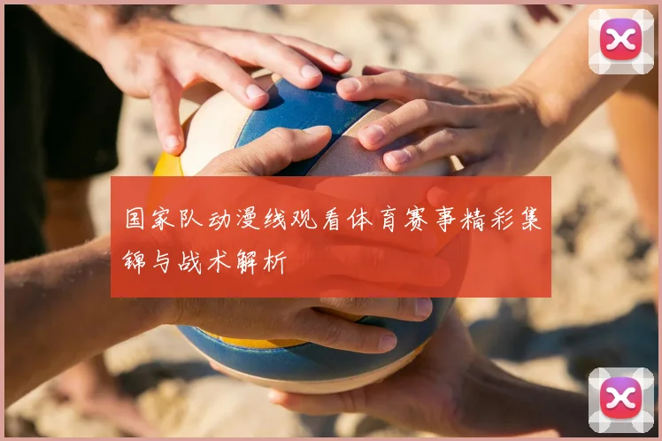国家队动漫线观看体育赛事精彩集锦与战术解析