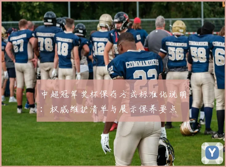 中超冠军奖杯保存方式标准化说明：权威维护清单与展示保养要点