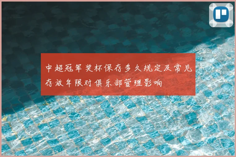 中超冠军奖杯保存多久规定及常见存放年限对俱乐部管理影响