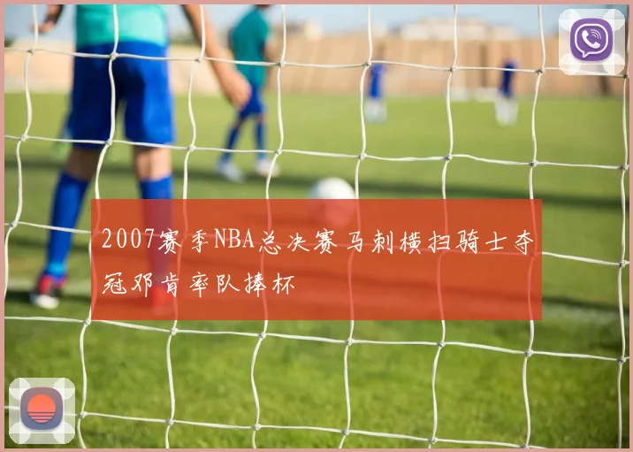 2007赛季NBA总决赛马刺横扫骑士夺冠邓肯率队捧杯