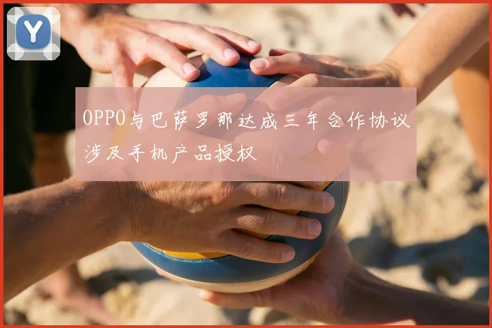 OPPO与巴萨罗那达成三年合作协议涉及手机产品授权