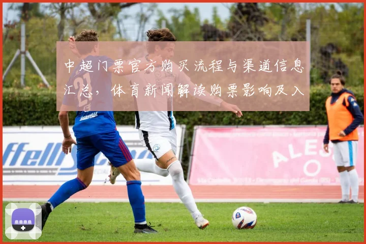 中超门票官方购买流程与渠道信息汇总，体育新闻解读购票影响及入场注意事项