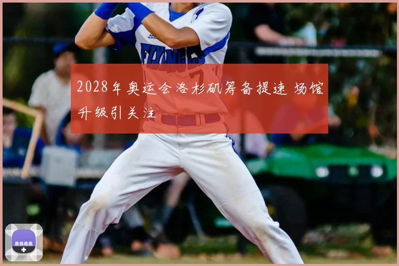 2028年奥运会洛杉矶筹备提速 场馆升级引关注