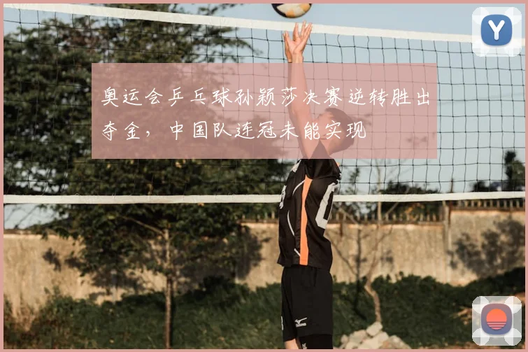 奥运会乒乓球孙颖莎决赛逆转胜出夺金，中国队连冠未能实现