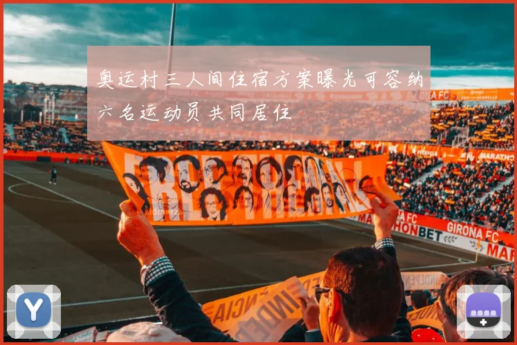 奥运村三人间住宿方案曝光可容纳六名运动员共同居住