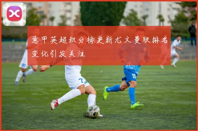 意甲英超积分榜更新尤文曼联排名变化引发关注