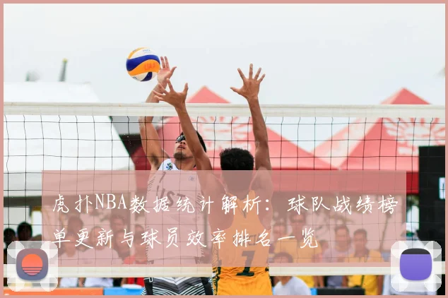 虎扑NBA数据统计解析：球队战绩榜单更新与球员效率排名一览