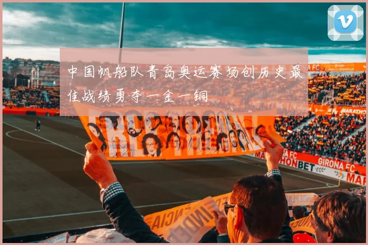 中国帆船队青岛奥运赛场创历史最佳战绩勇夺一金一铜