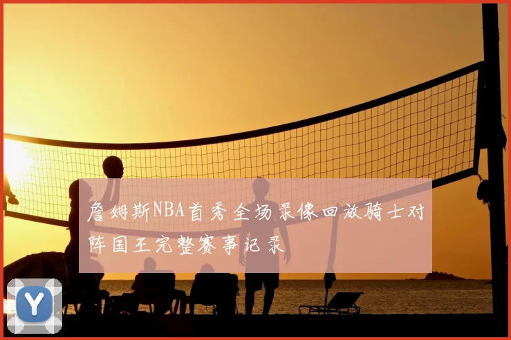 詹姆斯NBA首秀全场录像回放骑士对阵国王完整赛事记录