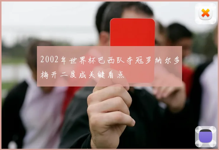 2002年世界杯巴西队夺冠罗纳尔多梅开二度成关键看点